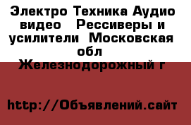 Электро-Техника Аудио-видео - Рессиверы и усилители. Московская обл.,Железнодорожный г.